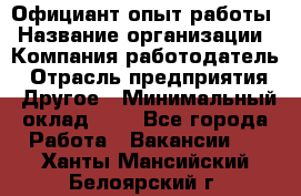 Официант-опыт работы › Название организации ­ Компания-работодатель › Отрасль предприятия ­ Другое › Минимальный оклад ­ 1 - Все города Работа » Вакансии   . Ханты-Мансийский,Белоярский г.